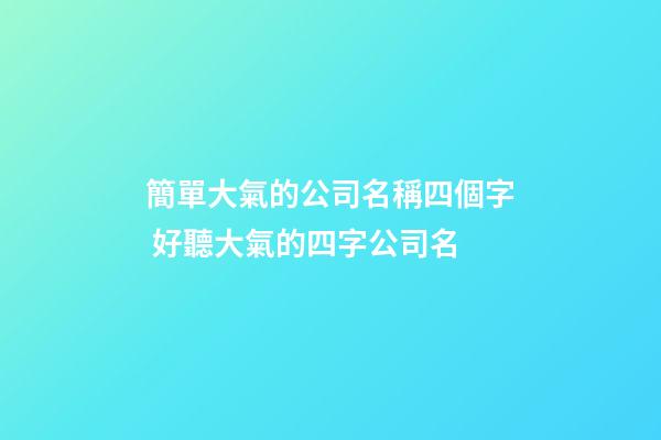 簡單大氣的公司名稱四個字 好聽大氣的四字公司名-第1張-公司起名-玄機派